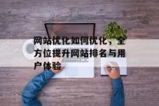 网站优化如何优化，全方位提升网站排名与用户体验