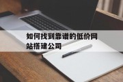 如何找到靠谱的低价网站搭建公司