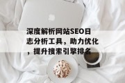 深度解析网站SEO日志分析工具，助力优化，提升搜索引擎排名