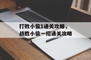 打败小偷1通关攻略，战胜小偷一招通关攻略