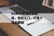 KSWeb搭建网站教程，轻松入门，打造个性化网站