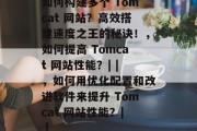 如何构建多个 Tomcat 网站？高效搭建速度之王的秘诀！，如何提高 Tomcat 网站性能？| |，如何用优化配置和改进软件来提升 Tomcat 网站性能？| |