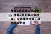 神界2通关第二章攻略,神界2通关第二章攻略,探索神秘世界,战胜黑暗力量