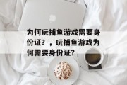 为何玩捕鱼游戏需要身份证？，玩捕鱼游戏为何需要身份证？