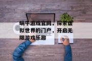 蜗牛游戏官网，探索虚拟世界的门户，开启无限游戏乐趣