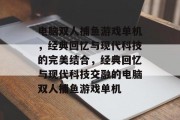 电脑双人捕鱼游戏单机,经典回忆与现代科技的完美结合,经典回忆与现代科技交融的电脑双人捕鱼游戏单机 电脑双人捕鱼游戏单机,经典回忆与现代科技的完美结合,经典回忆与现代科技交融的电脑双人捕鱼游戏单机