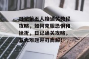 日记第五人格通关教程攻略,如何克服恐惧和挫折,日记通关攻略,五大难题迎刃而解!