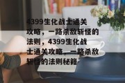 4399生化战士通关攻略,一路杀敌斩怪的法则,4399生化战士通关攻略,一路杀敌斩怪的法则秘籍