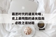 最恶时代的通关攻略，史上最残酷的通关指南，必胜之道秘籍