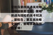 冒险岛第四关通关攻略视频超新星之路,策略挑战与惊险的关卡对决,冒险岛,第五关攻略全解析,策略挑战与惊险交锋!
