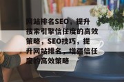 网站排名SEO,提升搜索引擎信任度的高效策略,SEO技巧,提升网站排名,增强信任度的高效策略 网站排名SEO,提升搜索引擎信任度的高效策略,SEO技巧,提升网站排名,增强信任度的高效策略