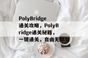 PolyBridge通关攻略，PolyBridge通关秘籍，一键通关，自由无限制
