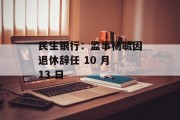 民生银行：监事杨毓因退休辞任 10 月 13 日