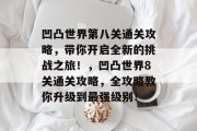 凹凸世界第八关通关攻略,带你开启全新的挑战之旅!,凹凸世界8关通关攻略,全攻略教你升级到最强级别!