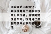 运城网站SEO优化，如何提升用户体验和搜索引擎排名，运城网站优化策略，提升用户体验与搜索引擎排名的方法