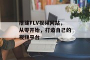 搭建FLV视频网站，从零开始，打造自己的视频平台