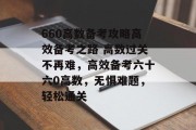 660高数备考攻略高效备考之路 高数过关不再难，高效备考六十六0高数，无惧难题，轻松通关