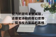 权力的游戏未删减版，还原史诗般的奇幻世界，探寻权力背后的真相