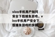 vivo手机用户如何安全下载捕鱼游戏,vivo手机用户安全下载捕鱼游戏的步骤 vivo手机用户如何安全下载捕鱼游戏,vivo手机用户安全下载捕鱼游戏的步骤