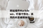 网站插件Markdown，打造个性化、高效的内容编辑体验