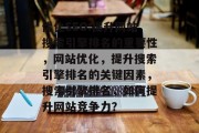 优化SEO:提升网站搜索引擎排名的重要性，网站优化，提升搜索引擎排名的关键因素，搜索引擎排名，如何提升网站竞争力？