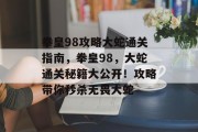 拳皇98攻略大蛇通关指南,拳皇98,大蛇通关秘籍大公开!攻略带你秒杀无畏大蛇 拳皇98攻略大蛇通关指南,拳皇98,大蛇通关秘籍大公开!攻略带你秒杀无畏大蛇