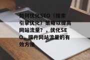 如何优化SEO（搜索引擎优化）策略以提高网站流量？，优化SEO，提升网站流量的有效方法