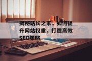 揭秘站长之家，如何提升网站权重，打造高效SEO策略