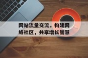 网站流量交流，构建网络社区，共享增长智慧