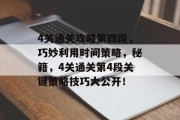4关通关攻略第四段,巧妙利用时间策略,秘籍,4关通关第4段关键策略技巧大公开! 4关通关攻略第四段,巧妙利用时间策略,秘籍,4关通关第4段关键策略技巧大公开!