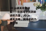 JO jo通关攻略详解——在困境中找到前进的力量,JO jo通关攻略,困境中的力量之旅