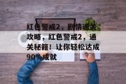 红色警戒2,剧情通关攻略,红色警戒2,通关秘籍!让你轻松达成90%成就
