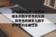 探索捕鱼游戏，从传统捕鱼到数字世界的乐趣，探索传统捕鱼与数字世界中的乐趣之旅
