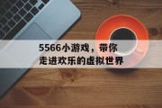 5566小游戏，带你走进欢乐的虚拟世界