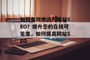 如何有效地进行网站SEO？提升您的在线可见度，如何提高网站SEO