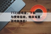 7723游戏盒，下载与使用指南，畅享海量游戏新体验！