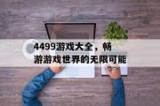 4499游戏大全，畅游游戏世界的无限可能