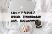 Steam平台新增功能解读，轻松添加本地游戏，畅享游戏世界！