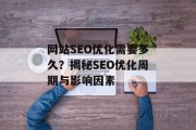 网站SEO优化需要多久？揭秘SEO优化周期与影响因素