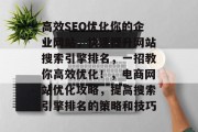高效SEO优化你的企业网站，快速提升网站搜索引擎排名，一招教你高效优化！，电商网站优化攻略，提高搜索引擎排名的策略和技巧