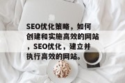 SEO优化策略，如何创建和实施高效的网站，SEO优化，建立并执行高效的网站。