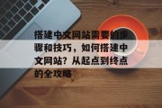 搭建中文网站需要的步骤和技巧,如何搭建中文网站?从起点到终点的全攻略 搭建中文网站需要的步骤和技巧,如何搭建中文网站?从起点到终点的全攻略