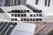 大楼通关攻略，如何避开重重难题，逃过大楼封锁，攻略指南及策略分享