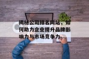 揭秘公司排名网站，如何助力企业提升品牌影响力与市场竞争力