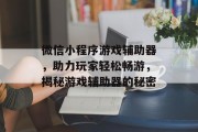 微信小程序游戏辅助器，助力玩家轻松畅游，揭秘游戏辅助器的秘密