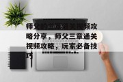 师父的三章通关视频攻略分享,师父三章通关视频攻略,玩家必备技巧
