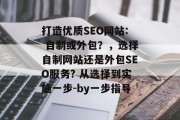 打造优质SEO网站: 自制或外包？，选择自制网站还是外包SEO服务? 从选择到实施一步-by一步指导