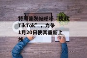 特朗普发帖呼吁“挽救TikTok”，力争1月20日使其重新上线