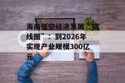 海南低空经济发展“路线图”：到2026年实现产业规模300亿元