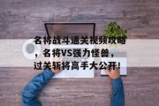 名将战斗通关视频攻略，名将VS强力怪兽，过关斩将高手大公开！